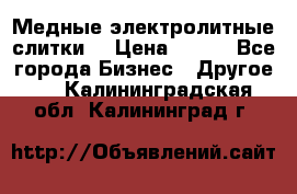 Медные электролитные слитки  › Цена ­ 220 - Все города Бизнес » Другое   . Калининградская обл.,Калининград г.